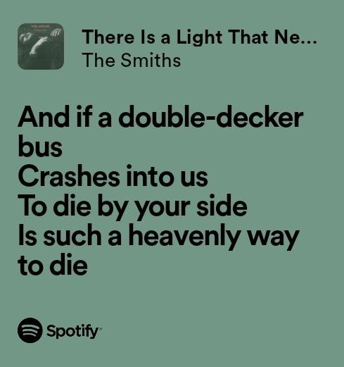 there is a light that ne the smiths and if a double decker bus crashes into us to die by your side, it is such a heavenly way to die