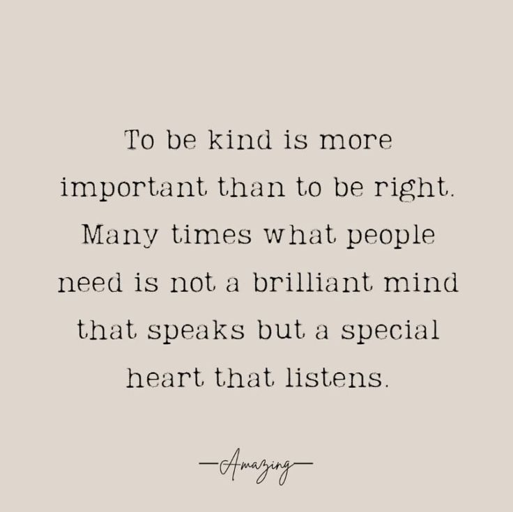 the quote to be kind is more important than to be right many times what people need is not a brilliant mind that speaks but a special heart that listens