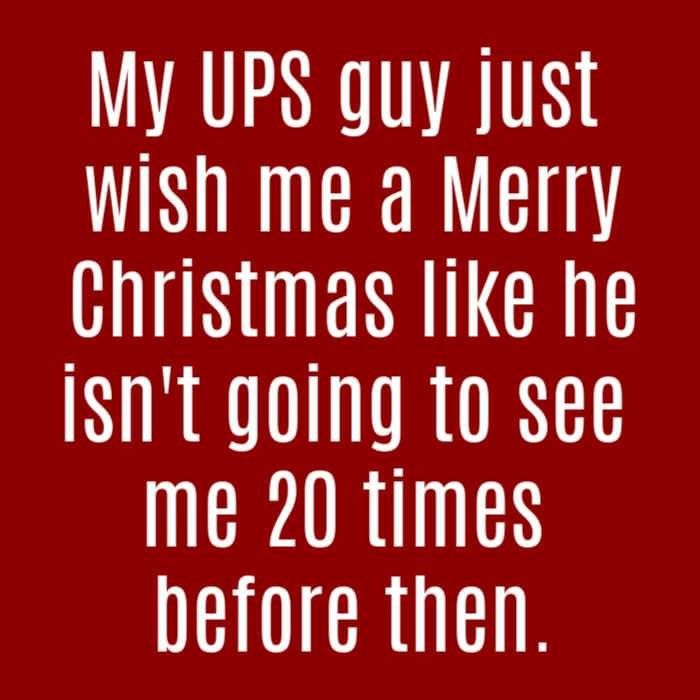 a quote that says, my ups guy just wish me merry christmas like he isn't going to see me 20 times before then