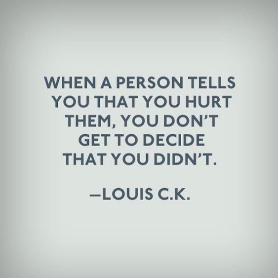 When a person tells you that you hurt them, you don't get to decide that you didn't - Louis C.K. Citation Force, E Card, New Energy, Quotable Quotes, Quotes About Strength, A Quote, True Words, Good Advice, The Words