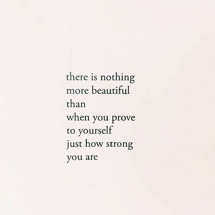 there is nothing more beautiful than when you prove to yourself just how strong you are