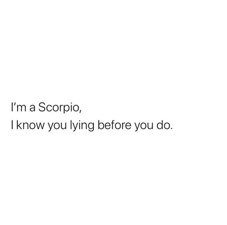 i'm a scorpio, i know you lying before you do