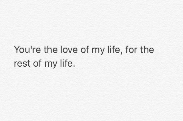 the words you're the love of my life, for the rest of my life