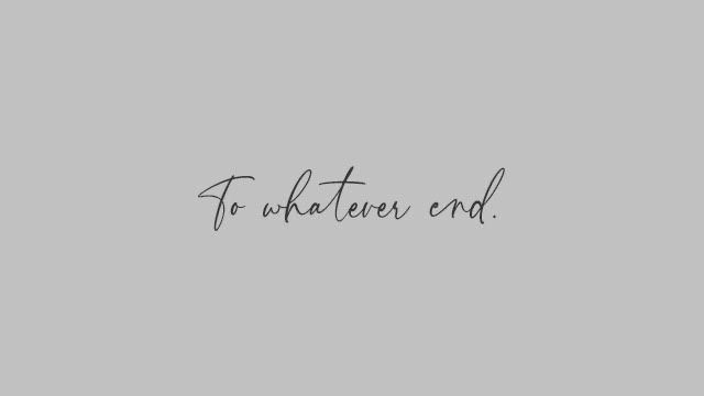 the words to whatever end are written in cursive handwriting on a gray background