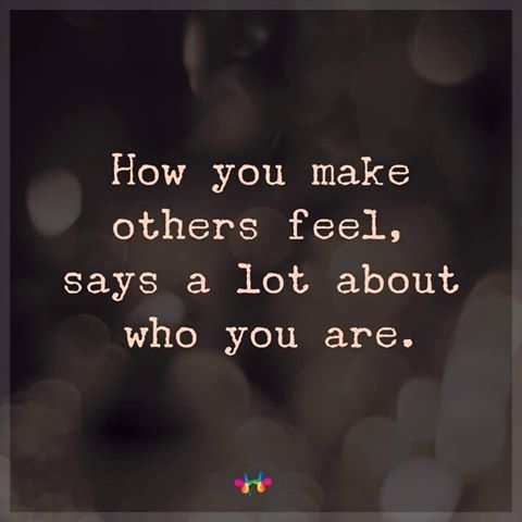 a quote that reads how you make others feel, says a lot about who you are