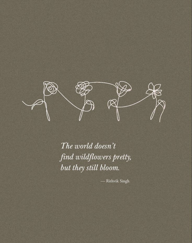 the world doesn't find wildflowers pretty, but they still bloom