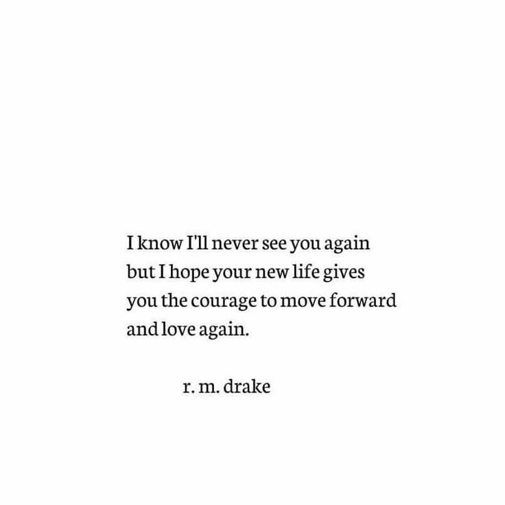 a quote from r m drake that reads i know i'll never see you again, but i hope your new life gives you the courage to move forward and love again