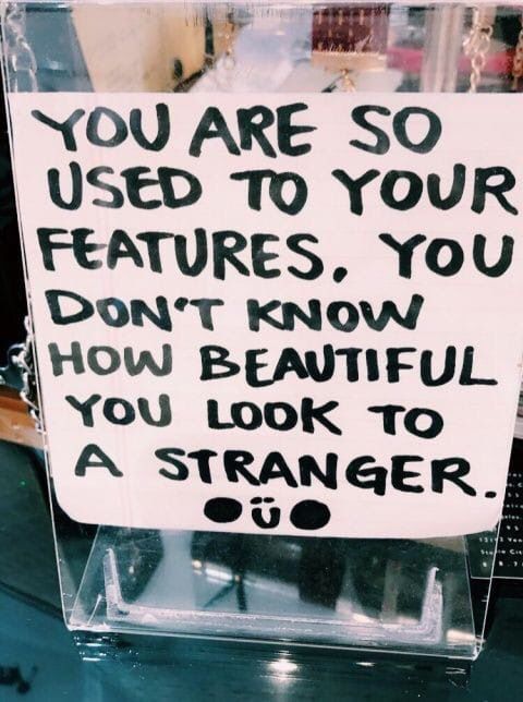 a sign that says you are so used to your features, you don't know how beautiful you look to a stranger