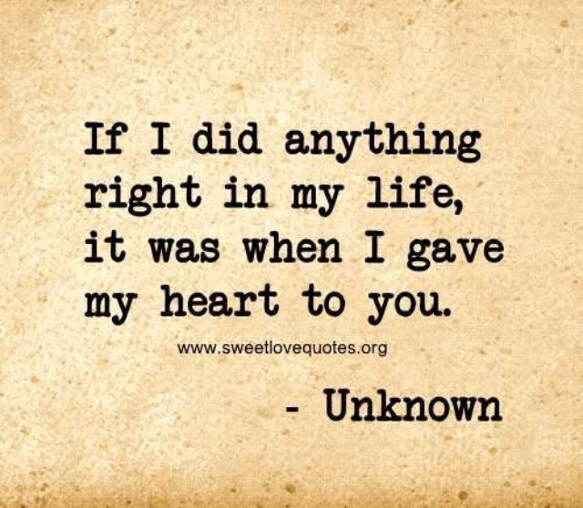 the quote if i did anything right in my life, it was when i gave my heart to you unknown