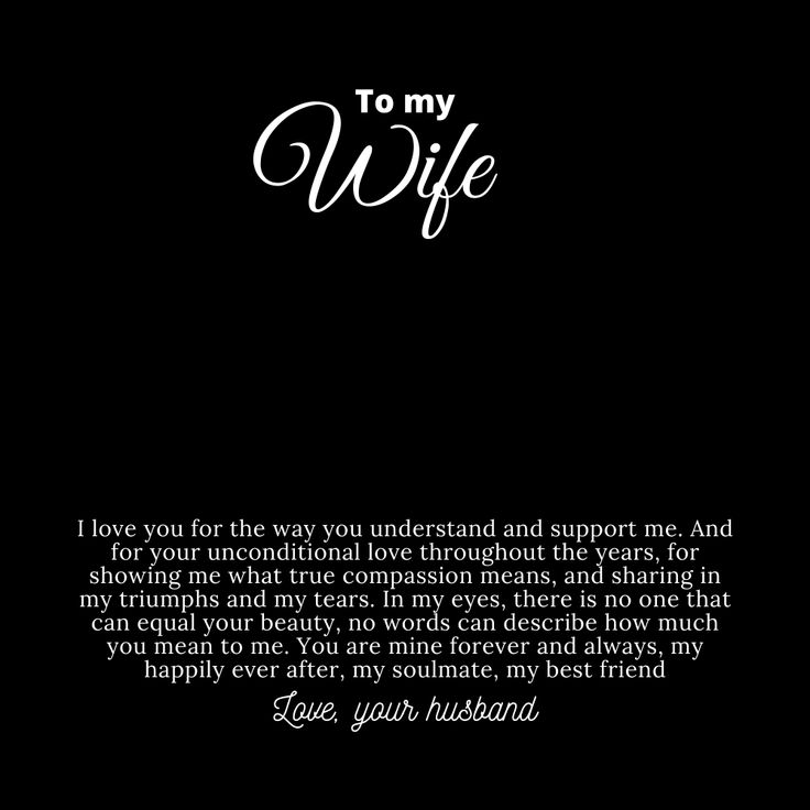 Message card for wife that says:

"To My Wife

I love you for the way you understand and support me. And for your unconditional love throughout the years, for showing me what true compassion means, and sharing in my triumphs and my tears. In my eyes, there is no one that can equal your beauty. No words can describe how much you mean to me. You are mine forever and always, my happily ever after, my soulmate, my best friend.

Love, your husband." Beautiful Wife Quotes Marriage, Beautiful Wife Quotes, Compassion Meaning, Wedding Invitation Posters, Husband To Wife, Husband Quotes From Wife, Love Quotes For Wife, You Are My Forever, Wife Quotes