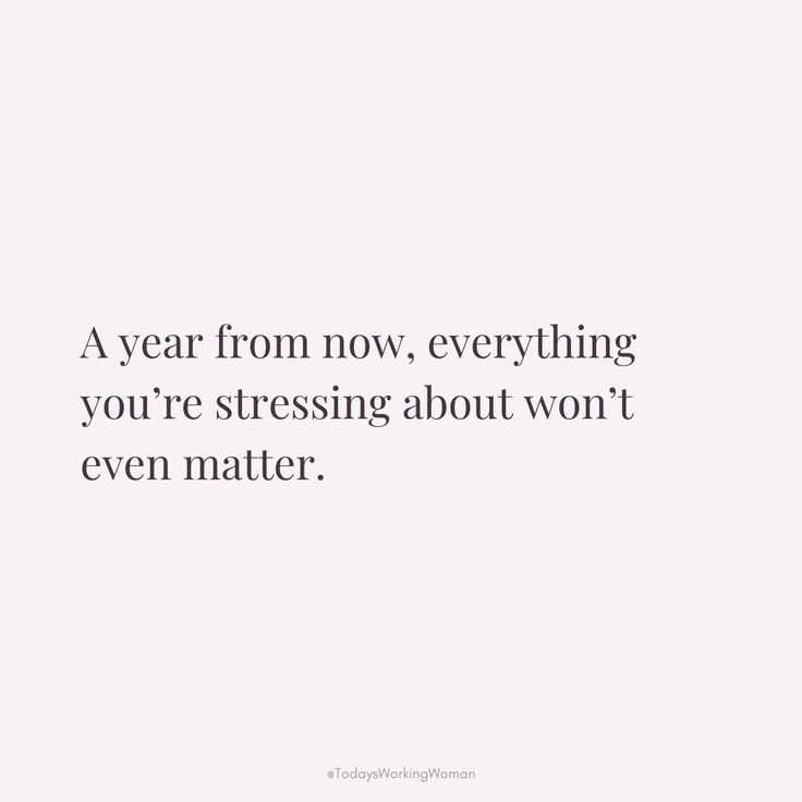 a quote that says, a year from now everything you're stressing about won't even matter