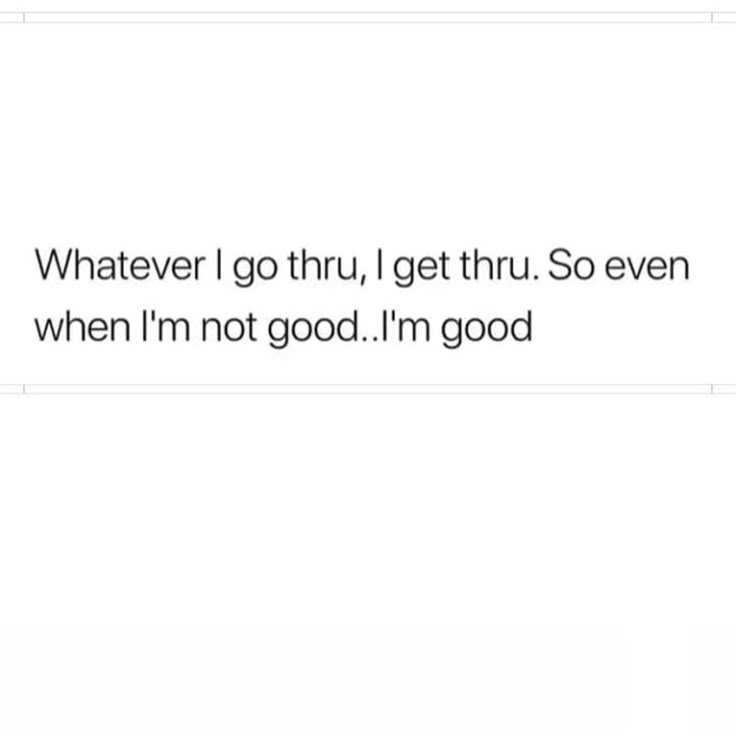 the text reads whatever i go thru, get thru even when i'm not good i'm good