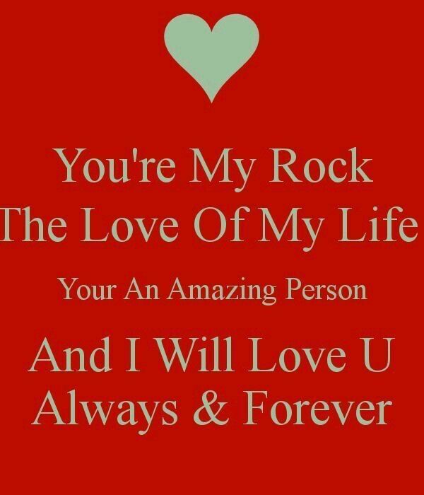 you're my rock the love of my life your an amazing person and i will love u always & forever