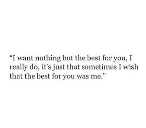 a quote that reads i want nothing but the best for you, i really do, it's just that sometimes i wish that the best for you was me