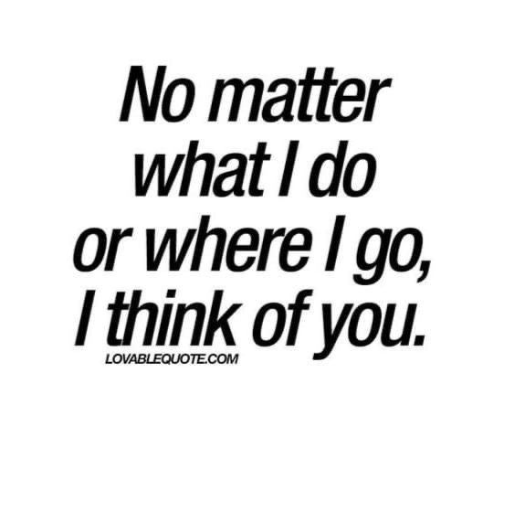 a quote that says no matter what i do or where i go, i think of you