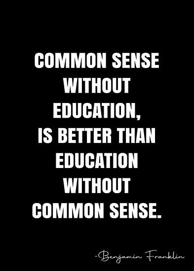 a quote that says, common sense without education is better than education without common sense