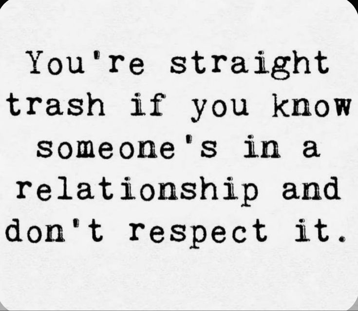 a black and white photo with the words you're straight trash if you know someone's in a relationship and don't respect it