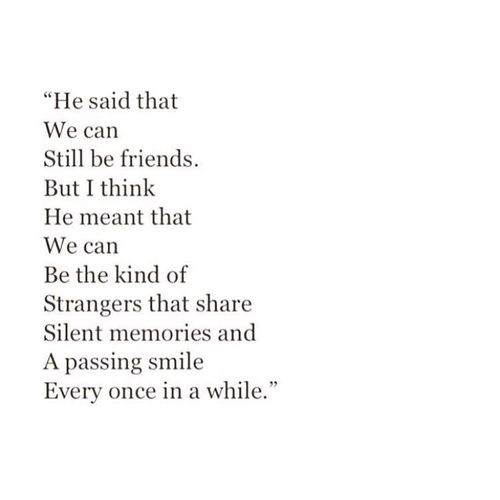 a poem written in black and white with the words, he said that we can still be friends but i think he meant that we can be kind of strangers that share