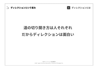 ⽇本ディレクション協会講習部
©2017 Japan Direction Association, Direction Philosophy Div.
ディレクションという営み
道の切り開き⽅は⼈それぞれ
だからディレクションは⾯⽩い
1 ディレクションとは
 