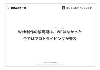 ⽇本ディレクション協会講習部
©2017 Japan Direction Association, Direction Philosophy Div.
創意⼯夫の⼀例
Web制作の黎明期は、WFはなかった
今ではプロトタイピングが普及
ワイヤーフレーム
2 ビジネスとディレクション
 