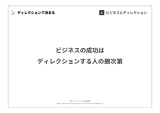 ⽇本ディレクション協会講習部
©2017 Japan Direction Association, Direction Philosophy Div.
ディレクションで決まる
ビジネスの成功は
ディレクションする⼈の腕次第
2 ビジネスとディレクション
 