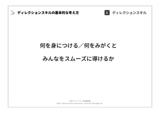 ⽇本ディレクション協会講習部
©2017 Japan Direction Association, Direction Philosophy Div.
何を⾝につける∕何をみがくと
みんなをスムーズに導けるか
3 ディレクションスキルディレクションスキルの基本的な考え⽅
 