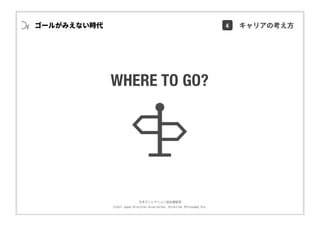 ⽇本ディレクション協会講習部
©2017 Japan Direction Association, Direction Philosophy Div.
WHERE TO GO?
ゴールがみえない時代 4 キャリアの考え⽅
 