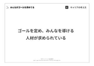 ⽇本ディレクション協会講習部
©2017 Japan Direction Association, Direction Philosophy Div.
ゴールを定め、みんなを導ける
⼈材が求められている
みんながゴールを求めてる 4 キャリアの考え⽅
 