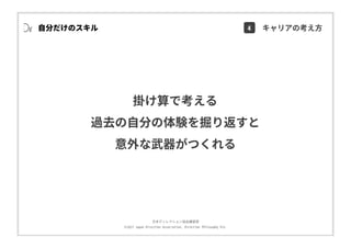 ⽇本ディレクション協会講習部
©2017 Japan Direction Association, Direction Philosophy Div.
掛け算で考える
過去の⾃分の体験を掘り返すと
意外な武器がつくれる
⾃分だけのスキル 4 キャリアの考え⽅
 