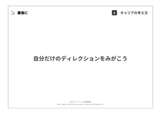 ⽇本ディレクション協会講習部
©2017 Japan Direction Association, Direction Philosophy Div.
⾃分だけのディレクションをみがこう
最後に 4 キャリアの考え⽅
 