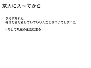 京大に入ってから ・タガが外れた ・毎日だらだらしていていいんだと気づいてしまった 　->そして現在の生活に至る 