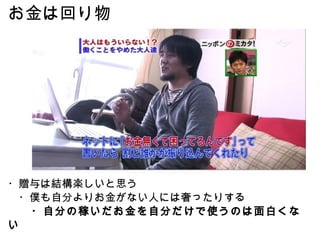 ・贈与は結構楽しいと思う 　・僕も自分よりお金がない人には奢ったりする 　　・自分の稼いだお金を自分だけで使うのは面白くない お金は回り物 