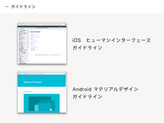 iOS ヒューマンインターフェース
ガイドライン
Android マテリアルデザイン
ガイドライン
ー ガイドライン
 