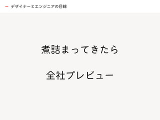 煮詰まってきたら
全社プレビュー
ー デザイナーとエンジニアの目線
 