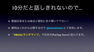 10                           ...

•
•            @nonomura

•   30min.      iPad App Store
 