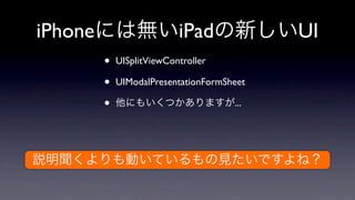 iPhone                     iPad             UI
         •   UISplitViewController

         •   UIModalPresentationFormSheet

         •                            ...
 