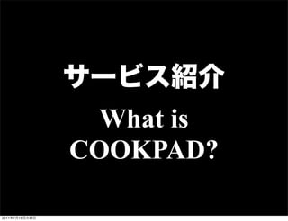 What is
                COOKPAD?

2011   7   19
 