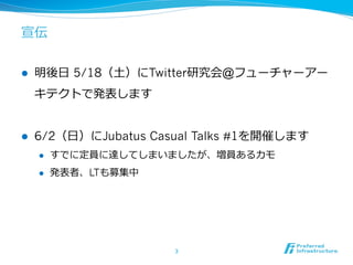 宣伝
l  明後⽇日 5/18（⼟土）にTwitter研究会@フューチャーアー
キテクトで発表します
l  6/2（⽇日）にJubatus Casual Talks #1を開催します
l  すでに定員に達してしまいましたが、増員あるカモ
l  発表者、LTも募集中
3	
 