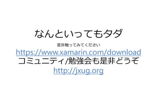 なんといってもタダ
是非触ってみてください
https://www.xamarin.com/download
コミュニティ/勉強会も是非どうぞ
http://jxug.org
 