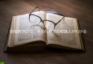 登壇者やLTで、その分野での知識人がわかる
15
 