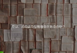 では、どのような勉強会があるのか？
22
 