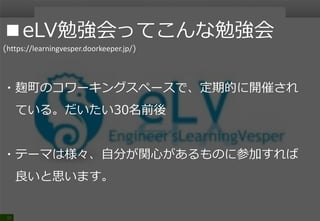 31
■eLV勉強会
(https://learningvesper.doorkeeper.jp/)
・「組織の枠を超えITエンジニアの価値向上に
寄与する」とのこと
・ITインフラに特化しているわけではなくエクセルなど
の勉強会も実施している
 