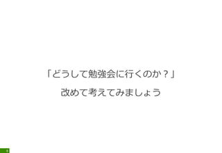 「どうして勉強会に行くのか？」
改めて考えてみましょう
8
 