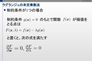 ラグランジュの未定乗数法
   制約条件が1つの場合

    制約条件     のもとで関数   が極値を
    とる点は


    と置くと、次の式を満たす
 