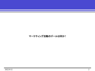 2022/8/12 2
マーケティング活動のゴールは何か?
 