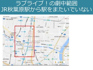 ラブライブ！の劇中範囲
JR秋葉原駅から駅をまたいでいない
 