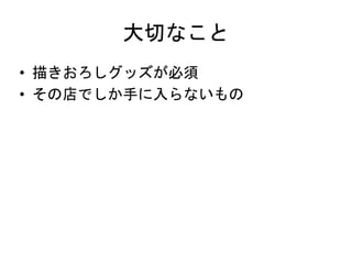 大切なこと
• 描きおろしグッズが必須
• その店でしか手に入らないもの
 