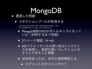 MongoDB
•
    •   com.mongodb.DBPortPool$SemaphoresOut: Out
        of semaphores to get db connection


        •   MongoDB            I/O


        •   2                        4→6
        •   I/O                                 EC2



        •
            •
 