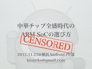 中華チップ全盛時代の
 ARM SoCの選び方


2012.11.17@横浜Android PF部
    kinneko@gmail.com
 