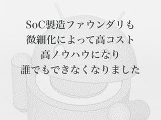 SoC製造ファウンダリも
 微細化によって高コスト
   高ノウハウになり
誰でもできなくなりました


       
 